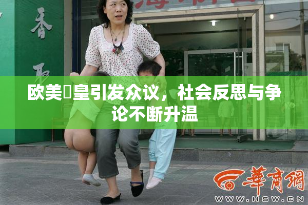 欧美嘼皇引发众议，社会反思与争论不断升温