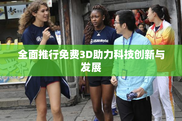 全面推行免费3D助力科技创新与发展