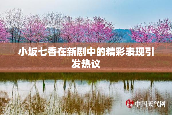 小坂七香在新剧中的精彩表现引发热议