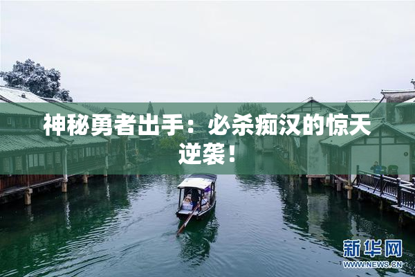 神秘勇者出手：必杀痴汉的惊天逆袭！