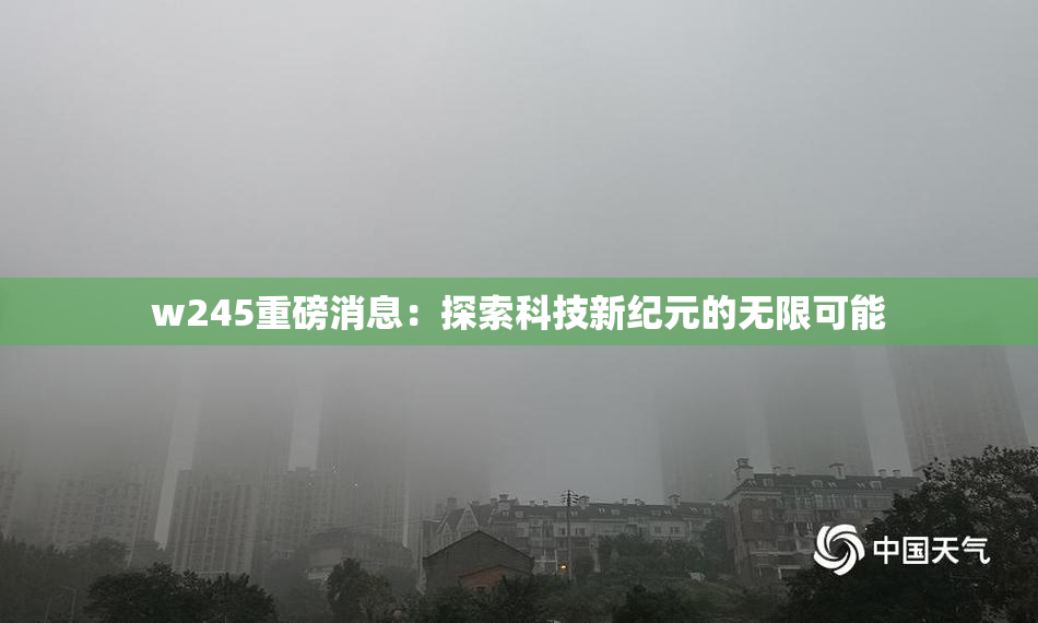 w245重磅消息：探索科技新纪元的无限可能