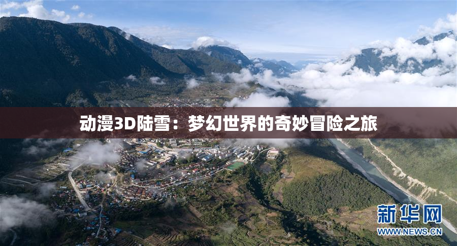 动漫3D陆雪：梦幻世界的奇妙冒险之旅