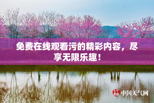 免费在线观看污的精彩内容，尽享无限乐趣！