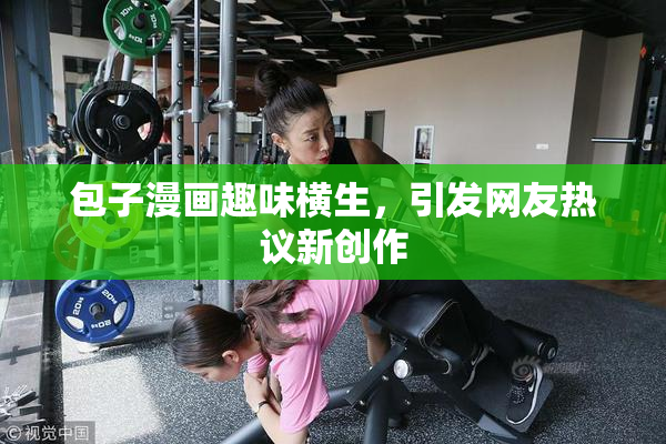 包子漫画趣味横生，引发网友热议新创作