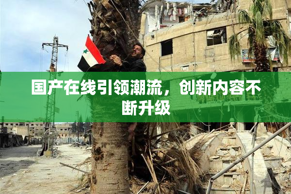 国产在线引领潮流，创新内容不断升级