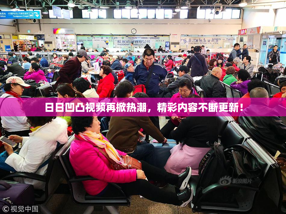 日日凹凸视频再掀热潮，精彩内容不断更新！