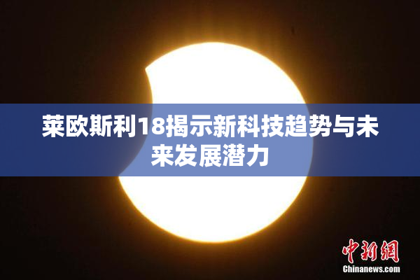 莱欧斯利18揭示新科技趋势与未来发展潜力