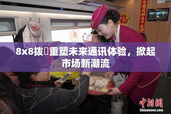 8x8拨牐重塑未来通讯体验，掀起市场新潮流