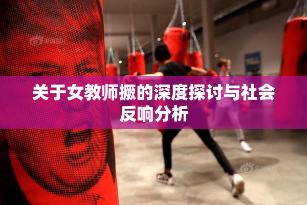 关于女教师撅的深度探讨与社会反响分析
