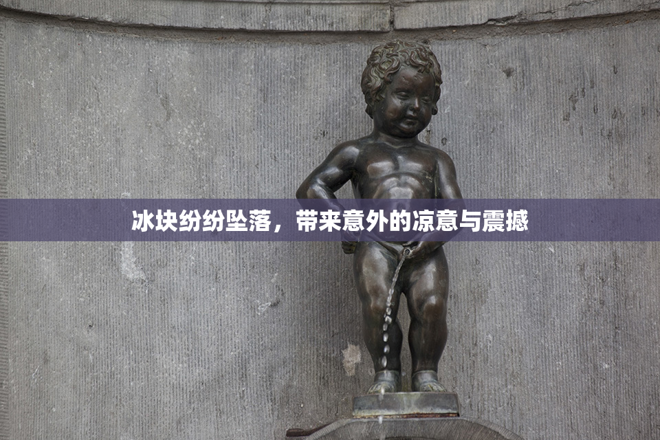 冰块纷纷坠落，带来意外的凉意与震撼
