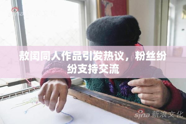 敖闰同人作品引发热议，粉丝纷纷支持交流