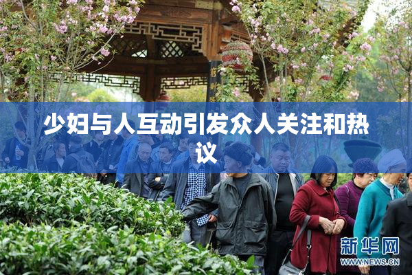 少妇与人互动引发众人关注和热议