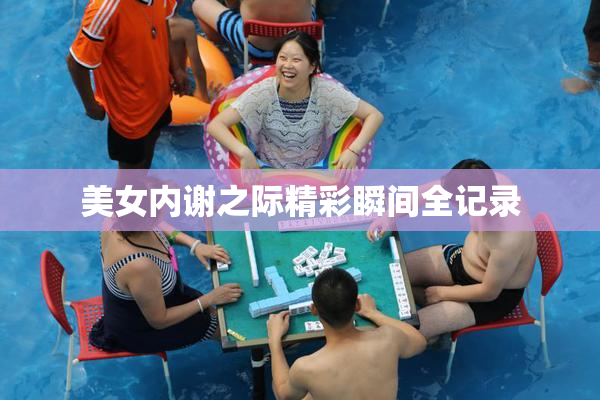 美女内谢之际精彩瞬间全记录