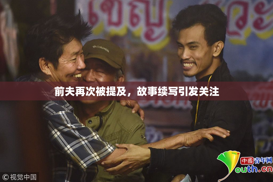 前夫再次被提及，故事续写引发关注