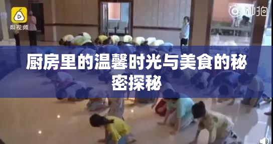 厨房里的温馨时光与美食的秘密探秘