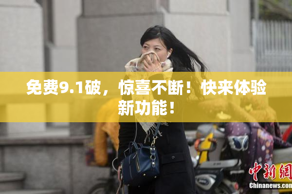 免费9.1破，惊喜不断！快来体验新功能！