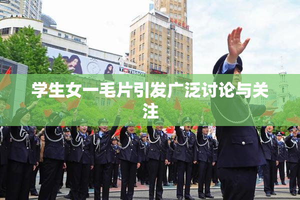 学生女一毛片引发广泛讨论与关注
