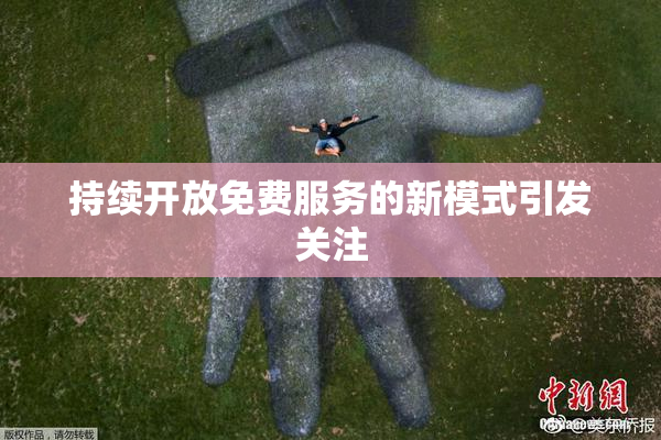 持续开放免费服务的新模式引发关注
