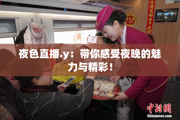 夜色直播.y：带你感受夜晚的魅力与精彩！