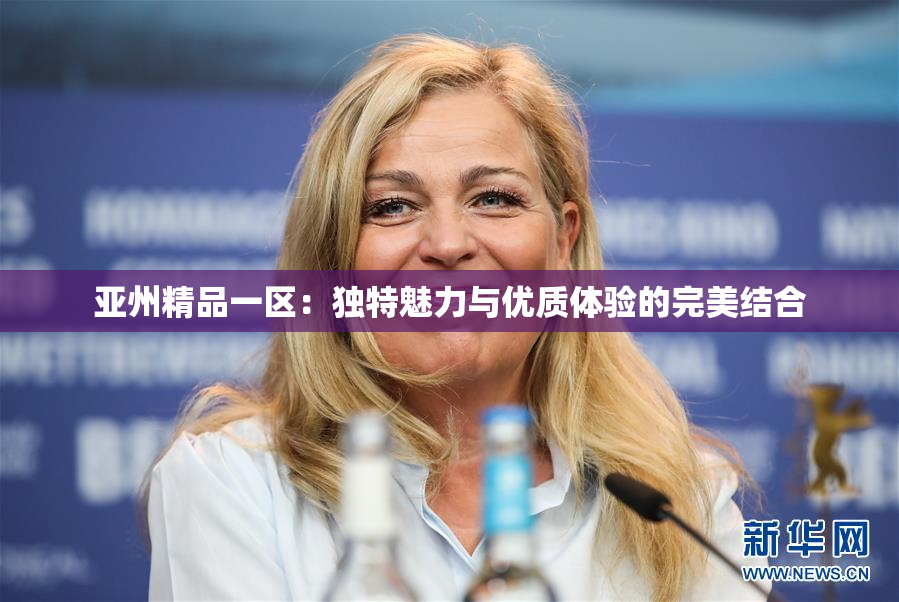 亚州精品一区：独特魅力与优质体验的完美结合
