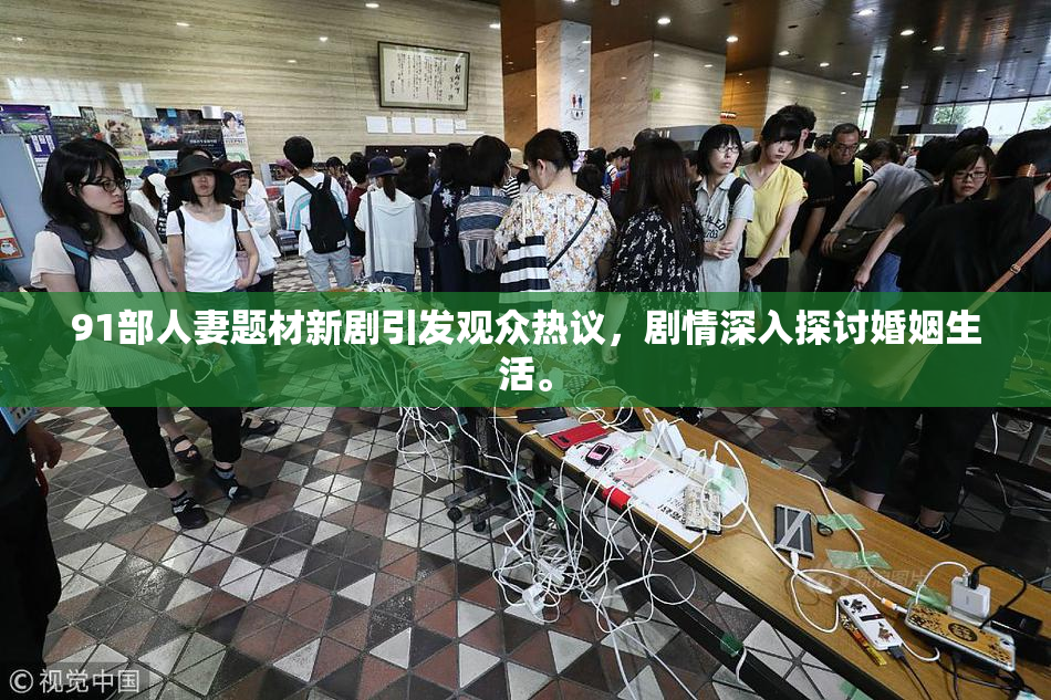 91部人妻题材新剧引发观众热议，剧情深入探讨婚姻生活。