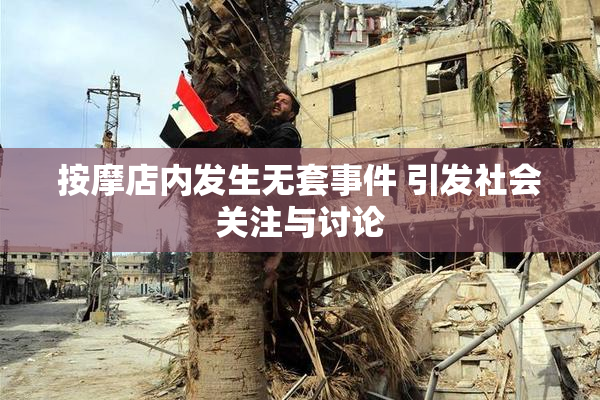 按摩店内发生无套事件 引发社会关注与讨论