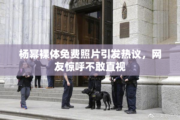 杨幂裸体免费照片引发热议，网友惊呼不敢直视