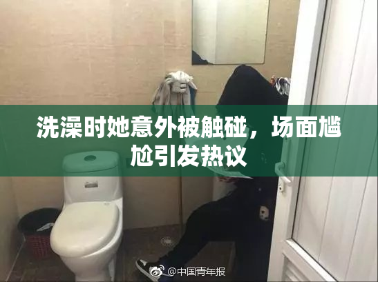 洗澡时她意外被触碰，场面尴尬引发热议
