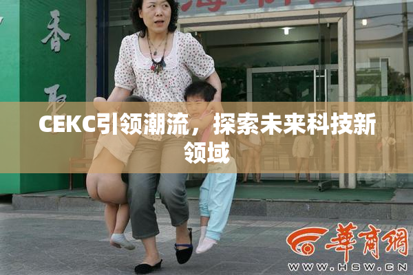 CEKC引领潮流，探索未来科技新领域