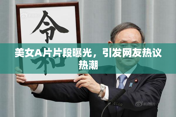 美女A片片段曝光，引发网友热议热潮