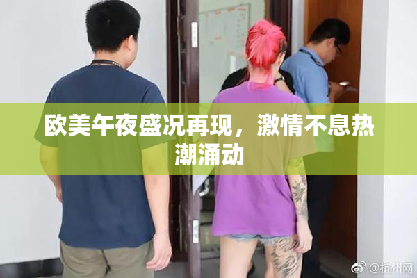 欧美午夜盛况再现，激情不息热潮涌动