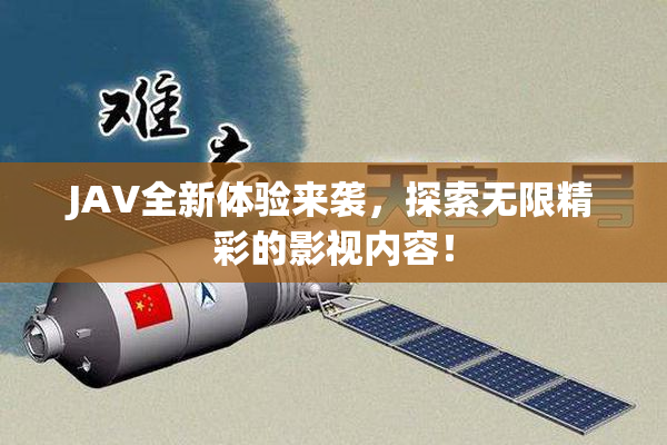 JAV全新体验来袭，探索无限精彩的影视内容！