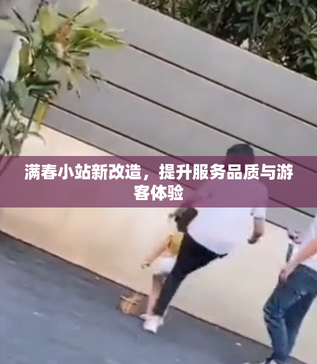 满春小站新改造，提升服务品质与游客体验
