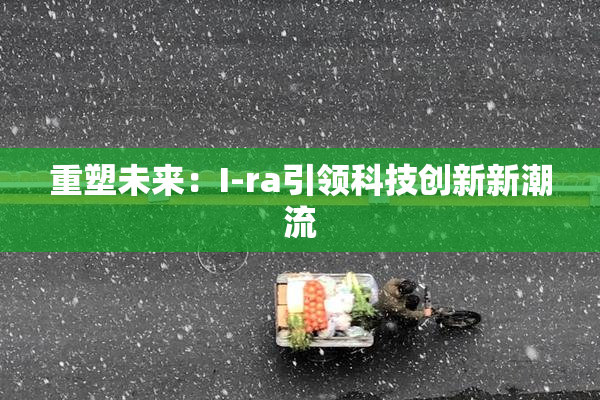 重塑未来：I-ra引领科技创新新潮流