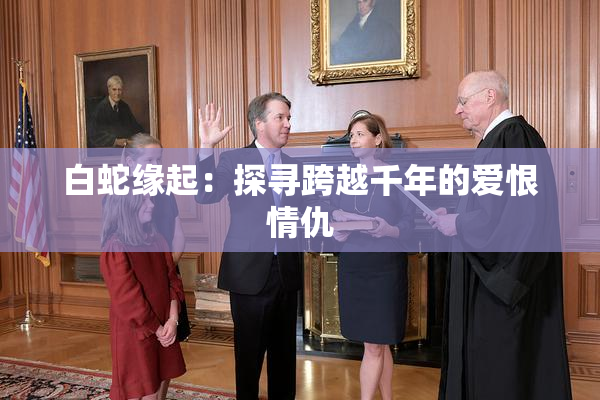 白蛇缘起：探寻跨越千年的爱恨情仇