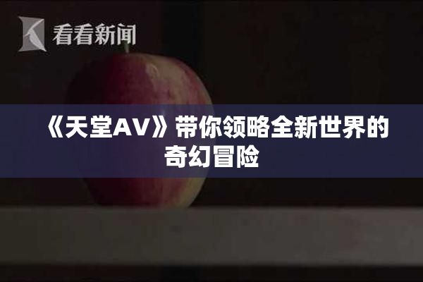 《天堂A∨》带你领略全新世界的奇幻冒险