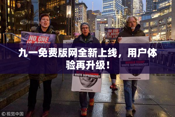九一免费版网全新上线，用户体验再升级！