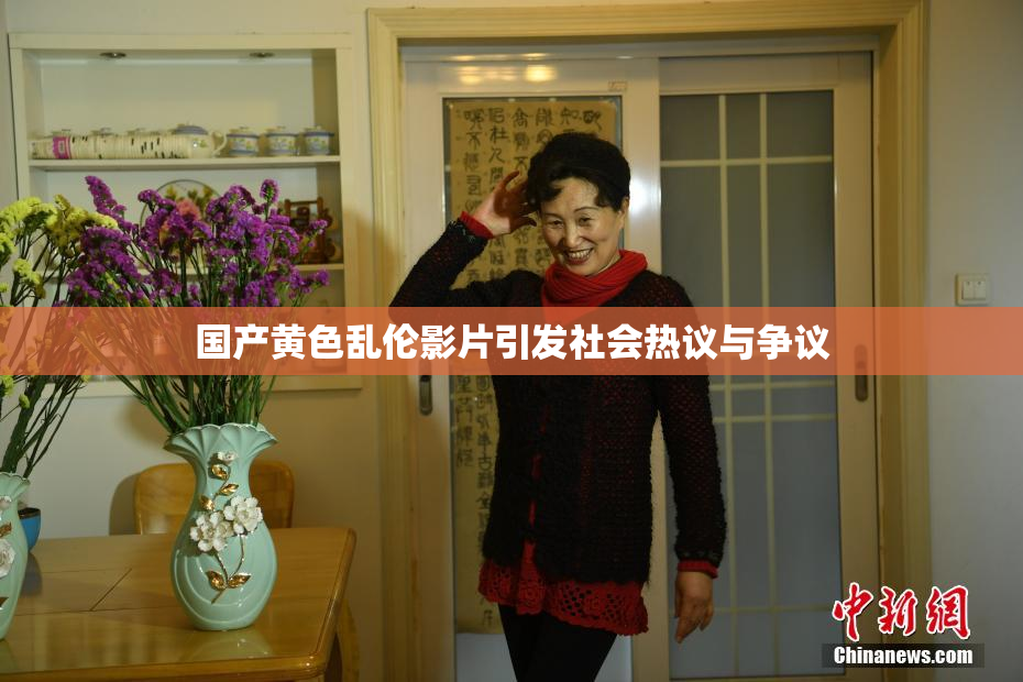 国产黄色乱伦影片引发社会热议与争议