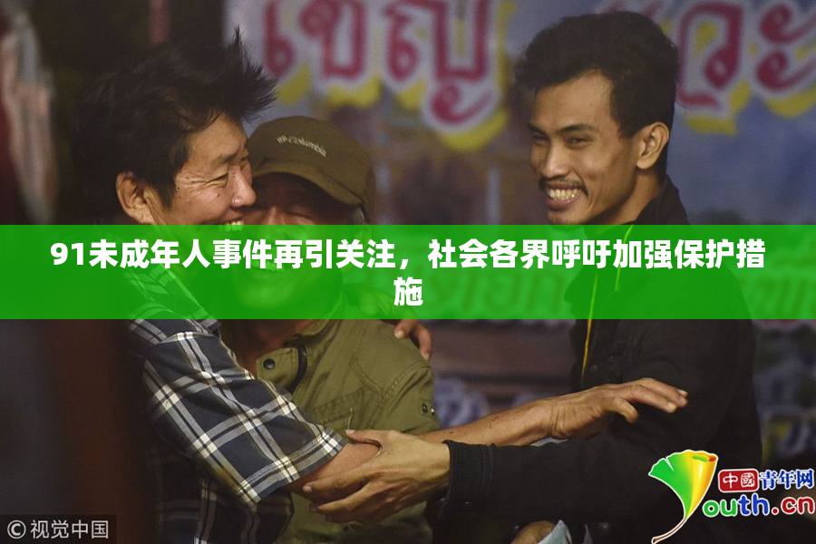 91未成年人事件再引关注，社会各界呼吁加强保护措施
