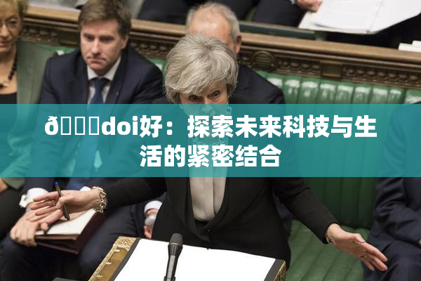 🔞doi好：探索未来科技与生活的紧密结合