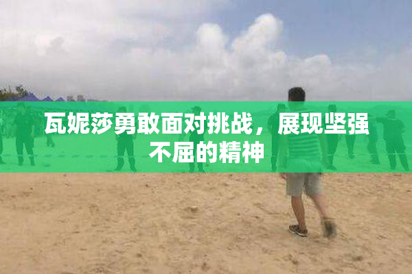 瓦妮莎勇敢面对挑战，展现坚强不屈的精神
