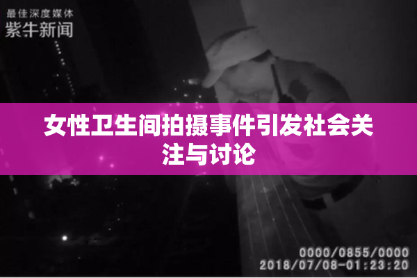 女性卫生间拍摄事件引发社会关注与讨论