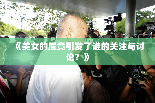 《美女的屁竟引发了谁的关注与讨论？》
