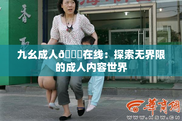 九幺成人🔞在线：探索无界限的成人内容世界