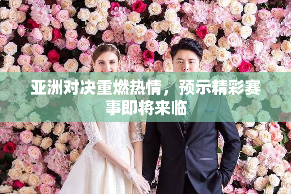 亚洲对决重燃热情，预示精彩赛事即将来临