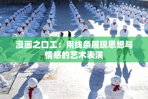 漫画之口工：用线条展现思想与情感的艺术表演