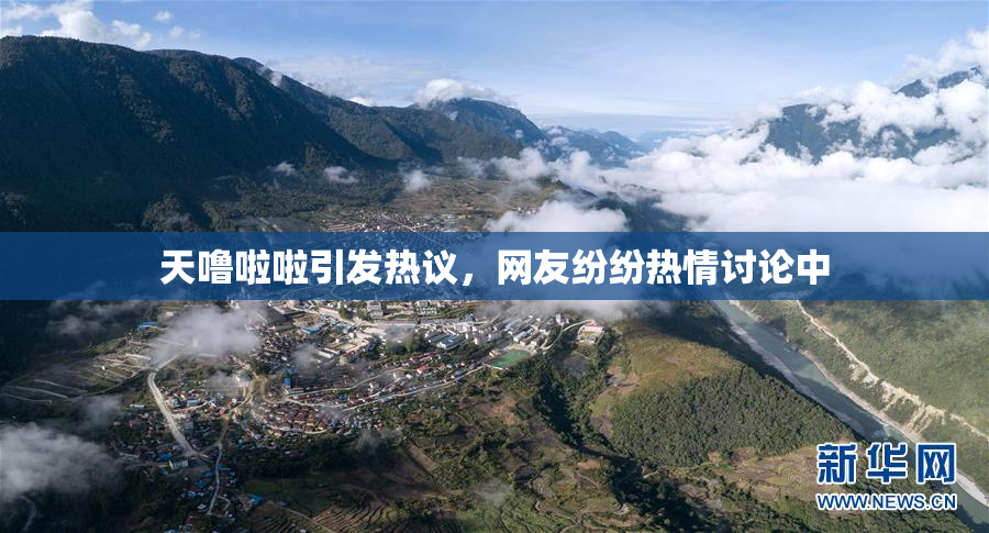 天噜啦啦引发热议，网友纷纷热情讨论中