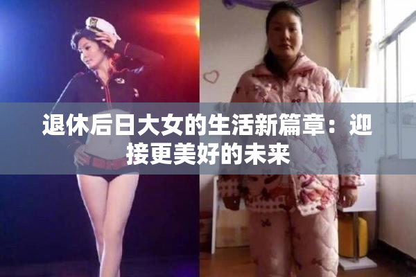 退休后日大女的生活新篇章：迎接更美好的未来
