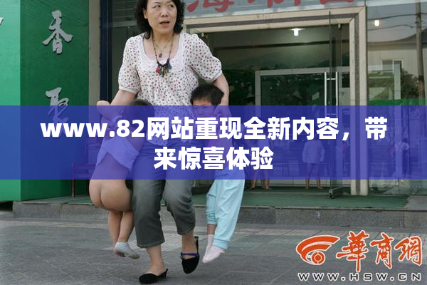 www.82网站重现全新内容，带来惊喜体验