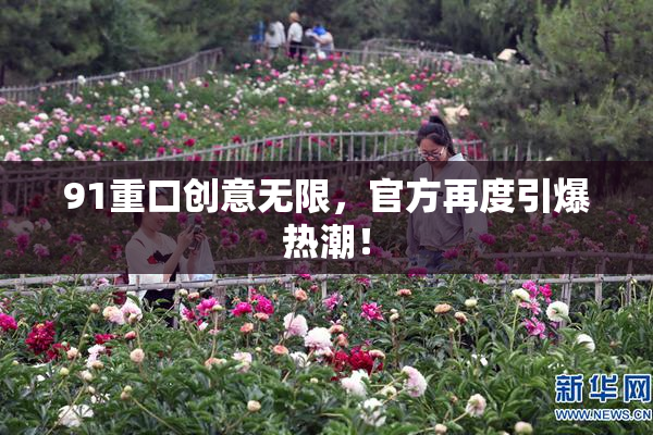 91重口创意无限，官方再度引爆热潮！